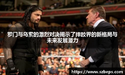 罗门与乌索的激烈对决揭示了摔跤界的新格局与未来发展潜力