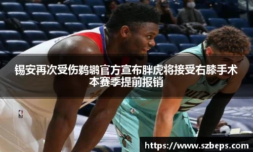 锡安再次受伤鹈鹕官方宣布胖虎将接受右膝手术本赛季提前报销