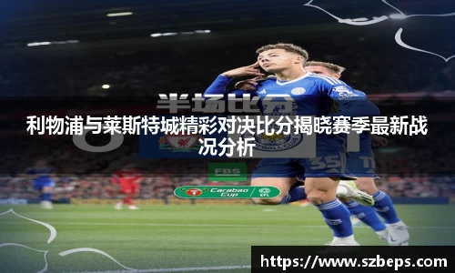 利物浦与莱斯特城精彩对决比分揭晓赛季最新战况分析