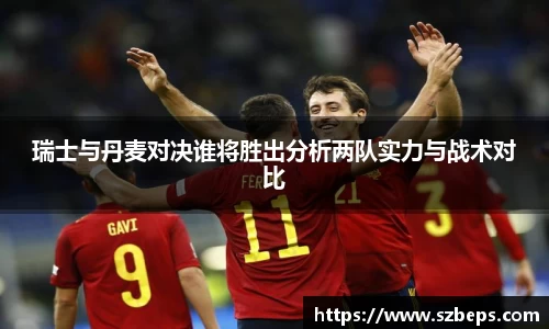 瑞士与丹麦对决谁将胜出分析两队实力与战术对比